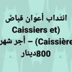 انتداب أعوان قباض Caissiers et Caissières أجر شهري 900 دينار